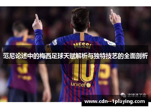 范尼论述中的梅西足球天赋解析与独特技艺的全面剖析