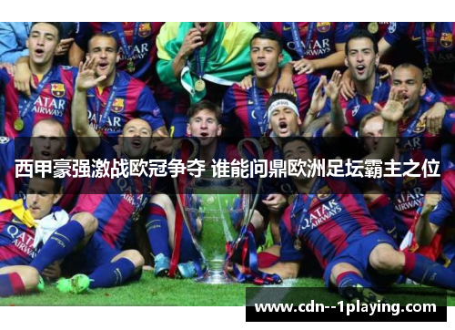 西甲豪强激战欧冠争夺 谁能问鼎欧洲足坛霸主之位