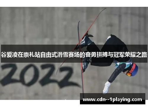 谷爱凌在崇礼站自由式滑雪赛场的奋勇拼搏与冠军荣耀之路