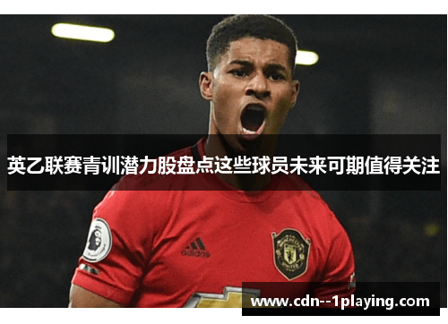 英乙联赛青训潜力股盘点这些球员未来可期值得关注 英乙联赛青训潜力股盘点这些球员未来可期值得关注
