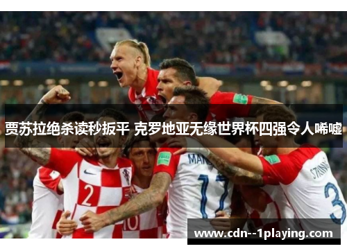 贾苏拉绝杀读秒扳平 克罗地亚无缘世界杯四强令人唏嘘