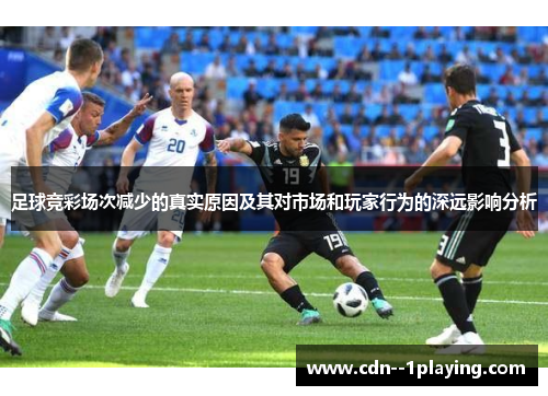 足球竞彩场次减少的真实原因及其对市场和玩家行为的深远影响分析