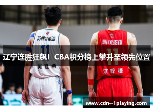 辽宁连胜狂飙！CBA积分榜上攀升至领先位置