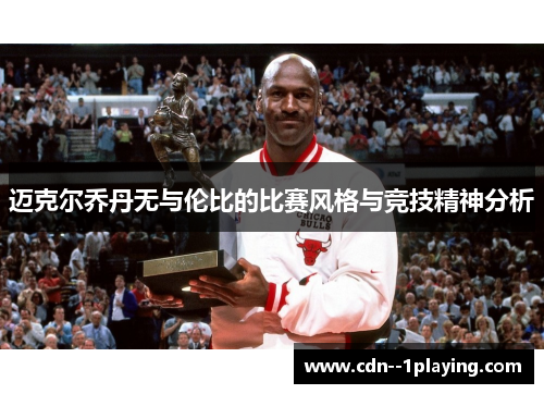 迈克尔乔丹无与伦比的比赛风格与竞技精神分析