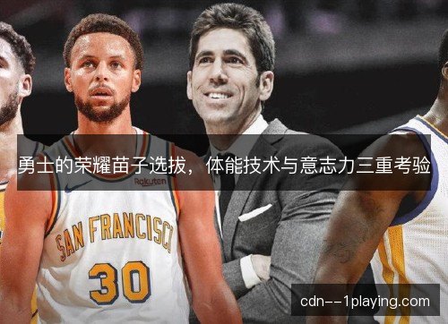 勇士的荣耀苗子选拔，体能技术与意志力三重考验